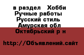  в раздел : Хобби. Ручные работы » Русский стиль . Амурская обл.,Октябрьский р-н